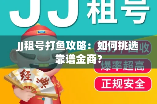 JJ租号打鱼攻略：如何挑选靠谱金商？